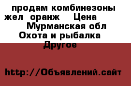 продам комбинезоны жел. оранж. › Цена ­ 2 500 - Мурманская обл. Охота и рыбалка » Другое   